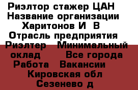 Риэлтор-стажер(ЦАН) › Название организации ­ Харитонов И. В. › Отрасль предприятия ­ Риэлтер › Минимальный оклад ­ 1 - Все города Работа » Вакансии   . Кировская обл.,Сезенево д.